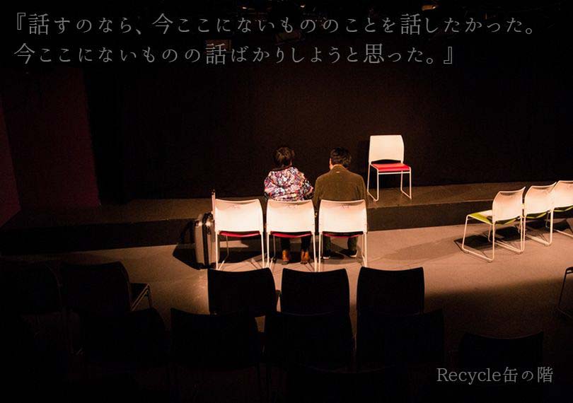 Recycle缶の階『話すのなら、今ここにないもののことを話したかった。 今ここにないものの話ばかりしようと思った。』